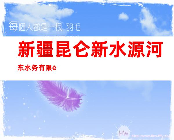 新疆昆仑新水源河东水务有限责任公司